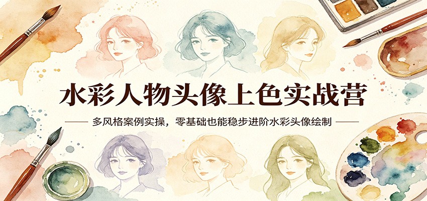 水彩人物头像上色实战营：多风格案例实操，零基础也能稳步进阶水彩头像绘制-瀚洪创业网