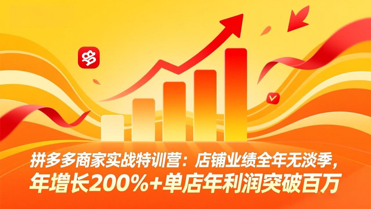 拼多多商家实战特训营：店铺业绩全年无淡季，年增长200%+单店年利润突破百万(26年4月10日更新-瀚洪创业网
