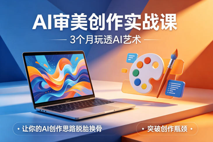 AI审美创作实战课，3个月玩透AI艺术，让你的AI创作思路脱胎换骨，突破创作瓶颈-瀚洪创业网
