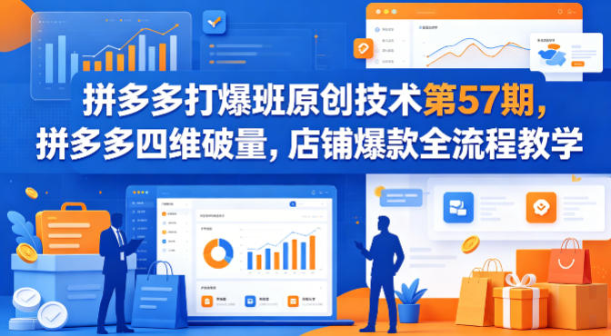 拼多多打爆班原创技术第57期，拼多多四维破量，店铺爆款全流程教学-瀚洪创业网