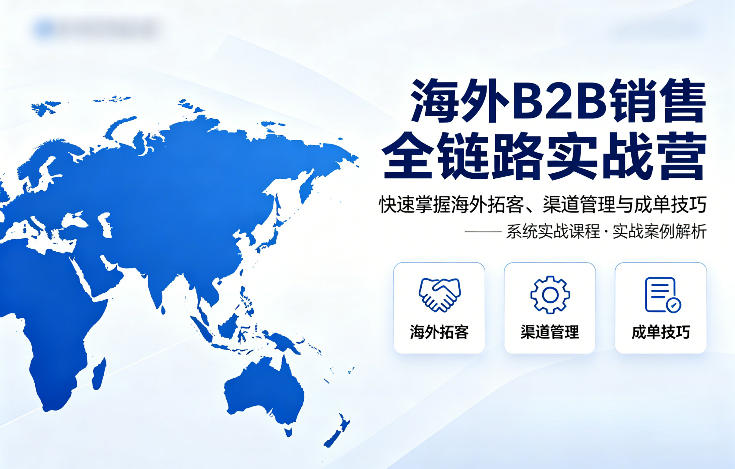 海外B2B销售全链路实战营，快速掌握海外拓客、渠道管理与成单技巧-瀚洪创业网