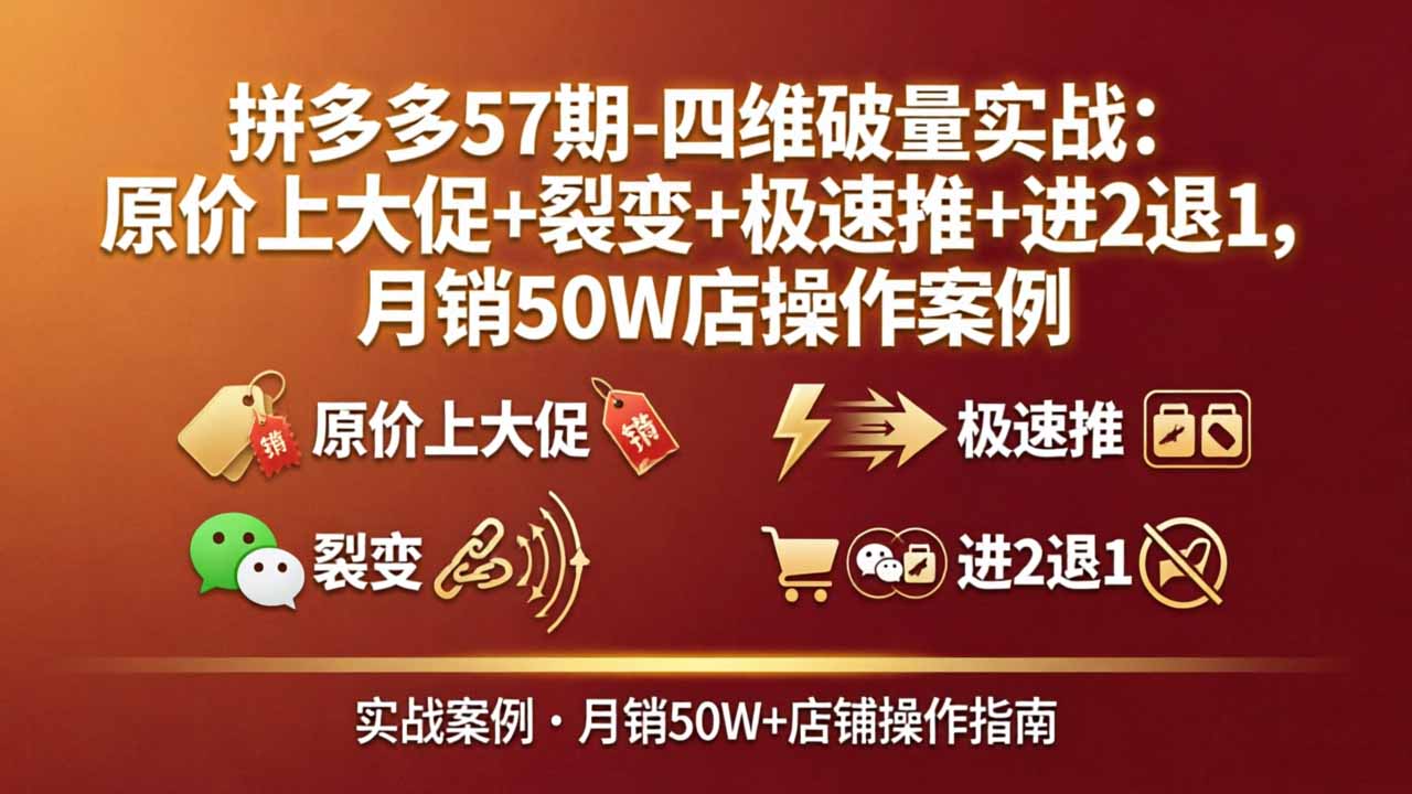 拼多多57期-四维破量实战：原价上大促+裂变+极速推+进2退1，月销50W店操作案例-瀚洪创业网