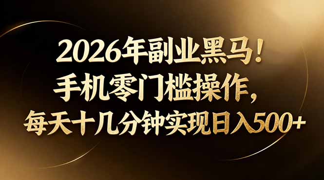 2026年副业黑马！手机零门槛操作，每天十几分钟实现日入500+-瀚洪创业网
