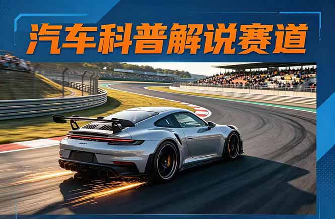 汽车科普解说赛道变现教程：文案+素材+剪辑+录音全教学，单条视频点赞几十万+-瀚洪创业网