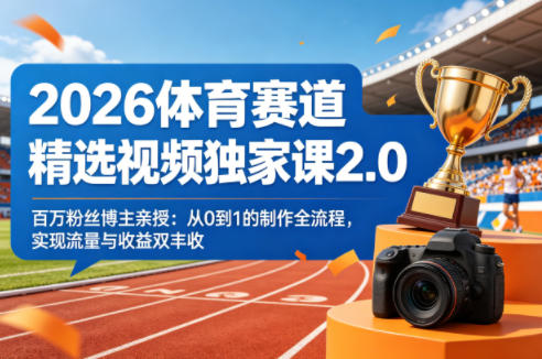2026体育赛道精选视频独家课2.0，百万粉丝博主亲授：从0到1的制作全流程，实现流量与收益双丰收-瀚洪创业网