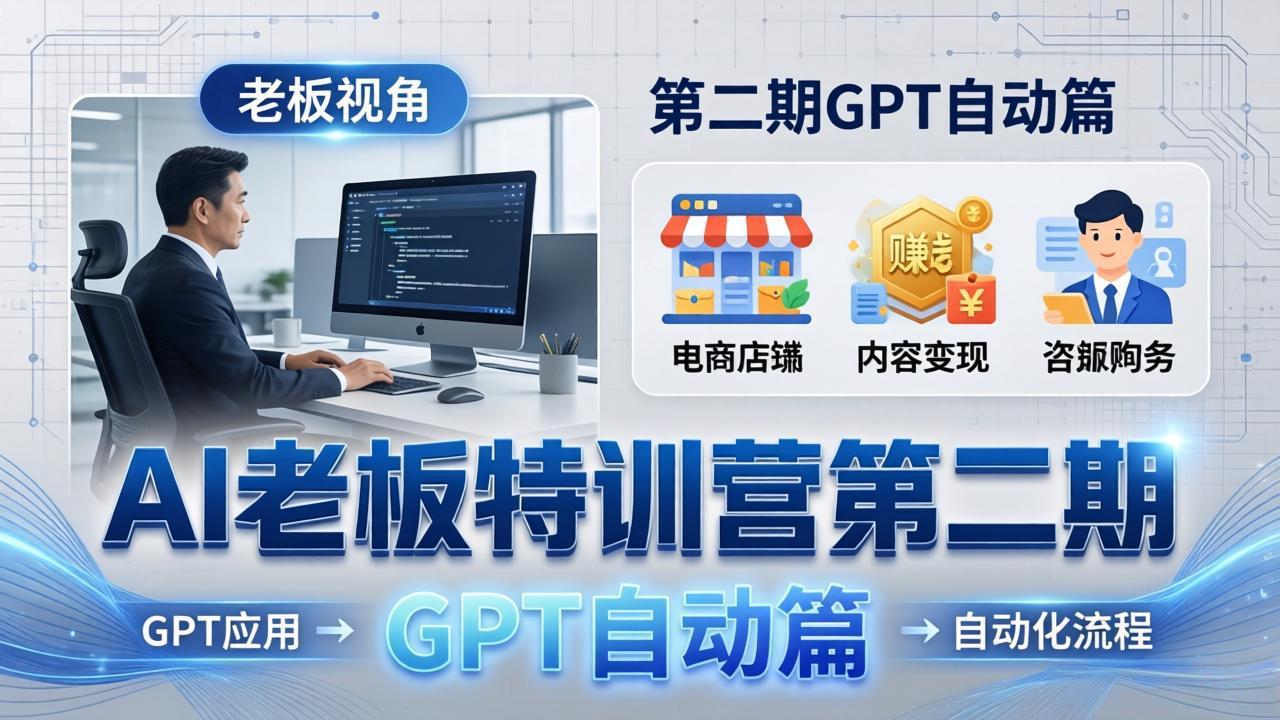 AI老板特训营第二期GPT自动篇：GPT应用+赚钱案例+自动化流程，老板AI降本增效课-瀚洪创业网