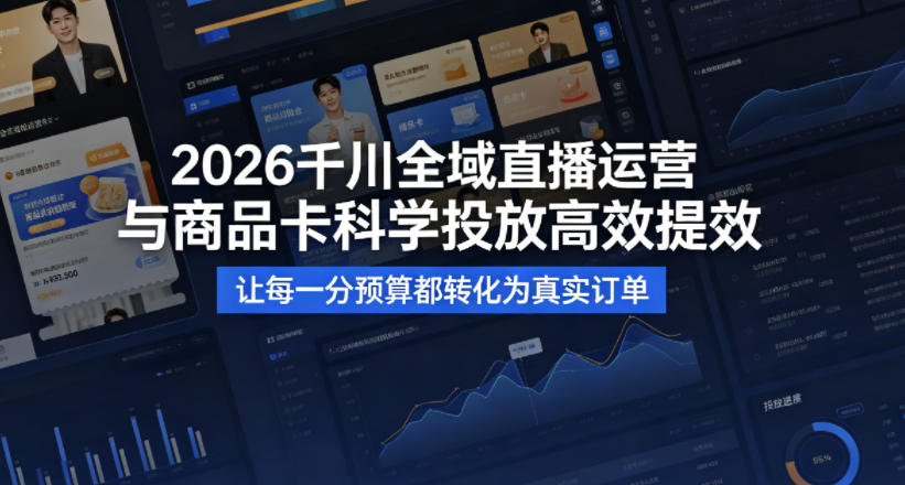 2026千川全域直播运营跟商品卡，科学投放，高效提效，让每一分预算都转化为真实订单-瀚洪创业网