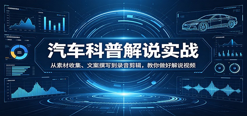 汽车科普解说实战：从素材收集、文案撰写到录音剪辑，教你做好解说视频-瀚洪创业网