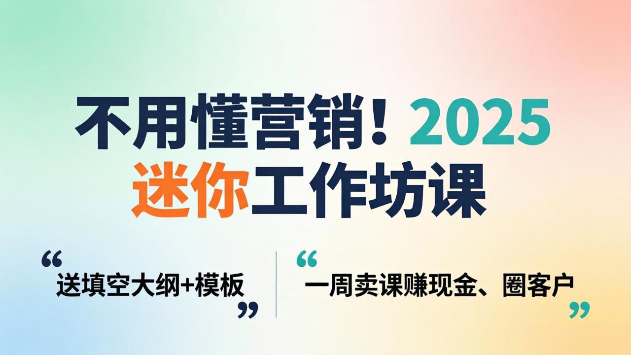 不用懂营销！2025 迷你工作坊课：送填空大纲 + 模板，一周卖课赚现金、圈客户-瀚洪创业网