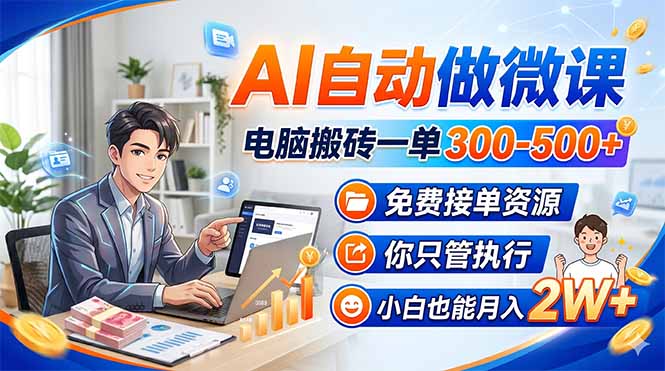 AI自动做微课，电脑搬砖一单300-500+，免费接单资源，你只管执行，小白也能月入2W+-瀚洪创业网