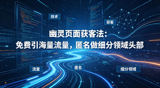 用懂技术！幽灵页面获客法：免费引海量流量，匿名做细分领域头部-瀚洪创业网