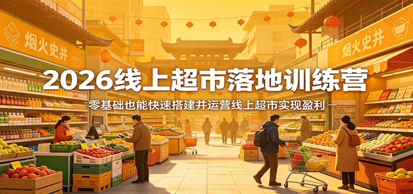 2026线上超市落地训练营，零基础也能快速搭建并运营线上超市实现盈利-瀚洪创业网