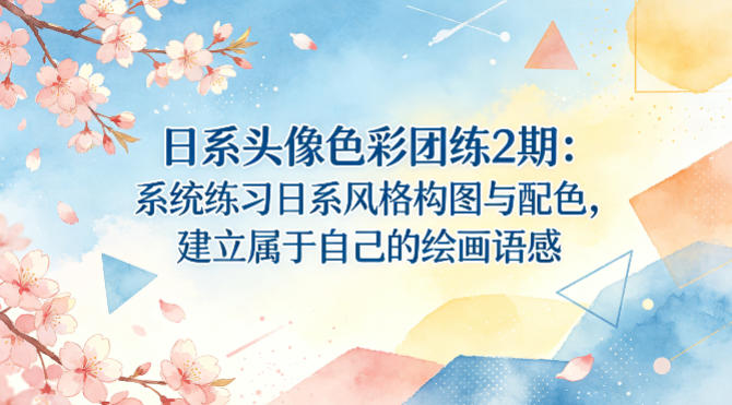 日系头像色彩团练2期：系统练习日系风格构图与配色，建立属于自己的绘画语感-瀚洪创业网