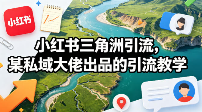 小红书三角洲引流，某私域大佬出品的引流教学-瀚洪创业网