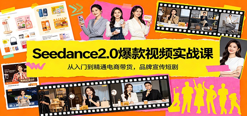 Seedance2.0爆款视频实战课：从入门到精通电商带货，品牌宣传短剧-瀚洪创业网