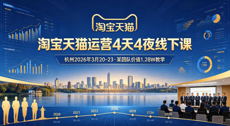 淘宝天猫运营4天4夜杭州2026年3月20-23线下课，某团队价值1.28W的教学-瀚洪创业网