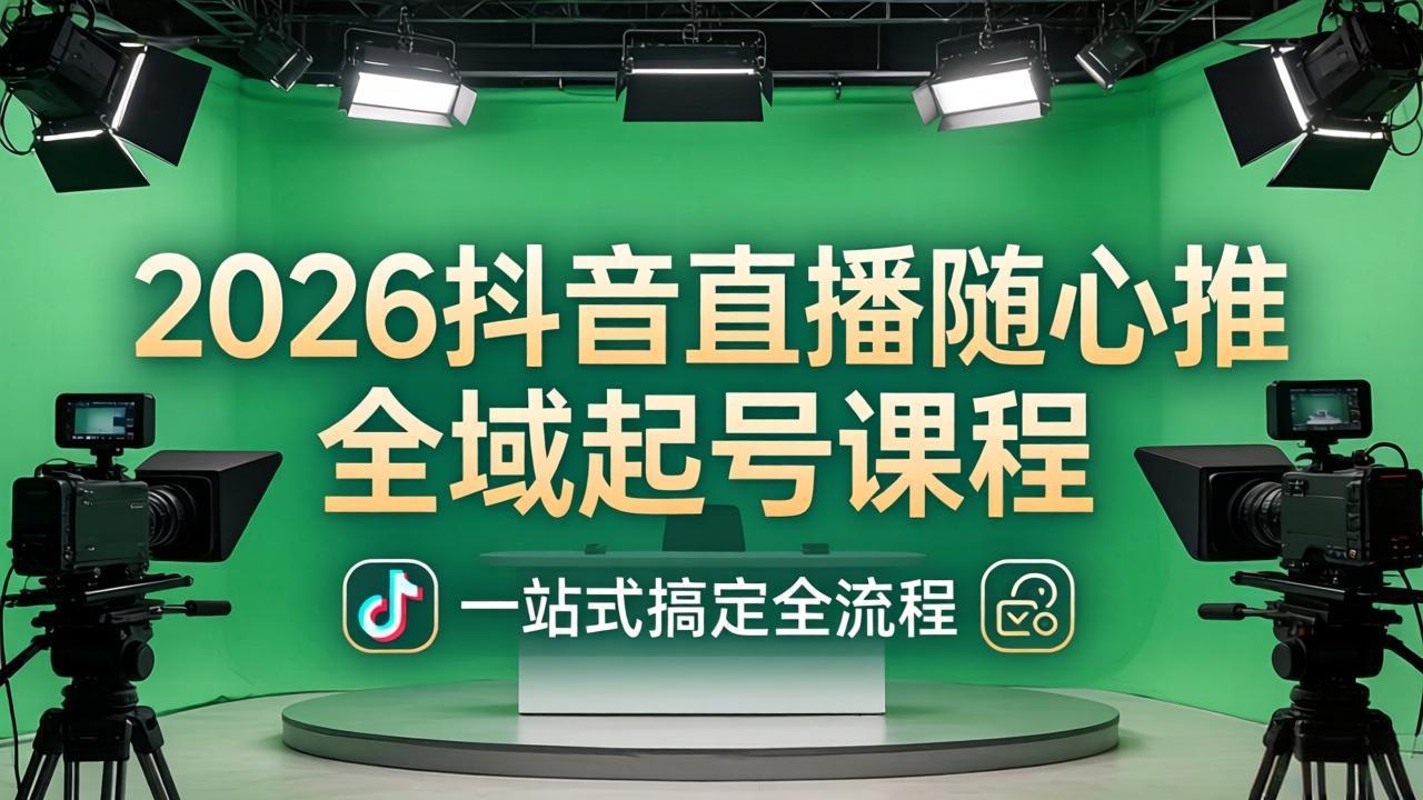 2026抖音直播随心推全域起号课程：一站式搞定直播起号、稳号、放量全流程(更新4月-瀚洪创业网