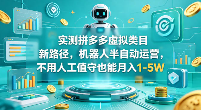 实测拼多多虚拟类目新路径，机器人半自动运营，不用人工值守也能月入1-5W【揭秘】-瀚洪创业网