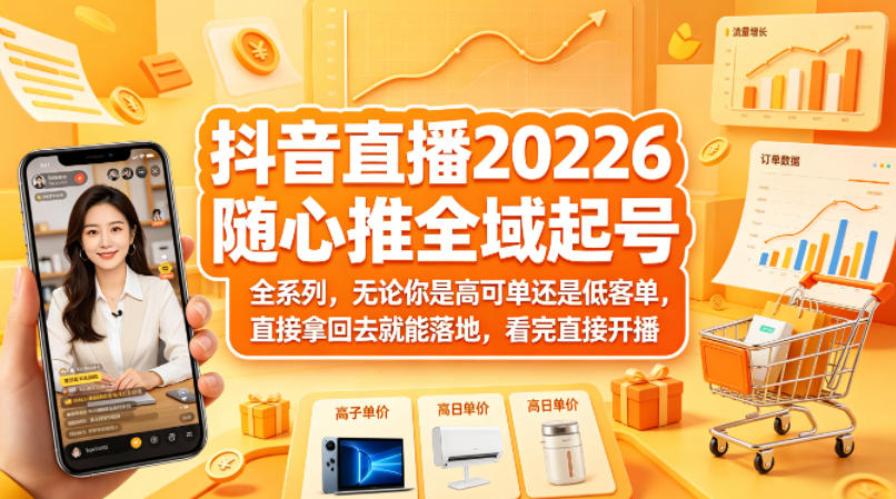抖音直播2026随心推全域起号全系列，无论你是高可单还是低客单，直接拿回去就能落地，看完直接开播-瀚洪创业网