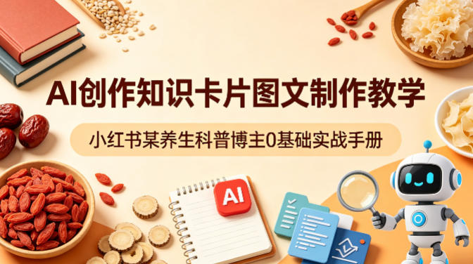 AI创作知识卡片图文制作教学，小红书某养生科普博主0基础实战手册-瀚洪创业网