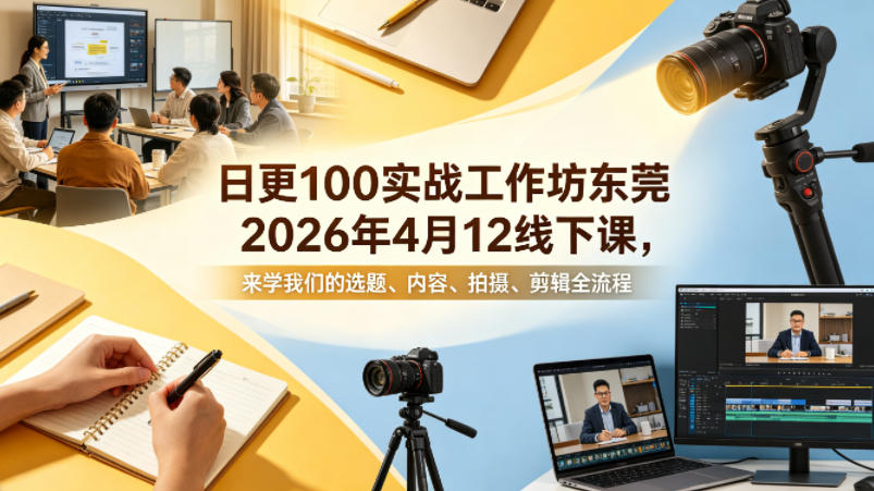 日更100实条‬战工作坊东莞2026年4月12线下课，来学我们的选题、内容、拍摄、剪辑全流程-瀚洪创业网