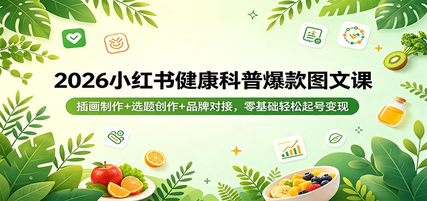 2026小红书健康科普爆款图文课：插画制作+选题创作+品牌对接，零基础轻松起号变现-瀚洪创业网
