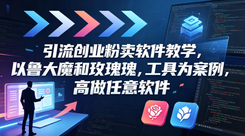 引流创业粉卖软件教学，以鲁大魔和玫瑰工具为案例，可做任意软件-瀚洪创业网