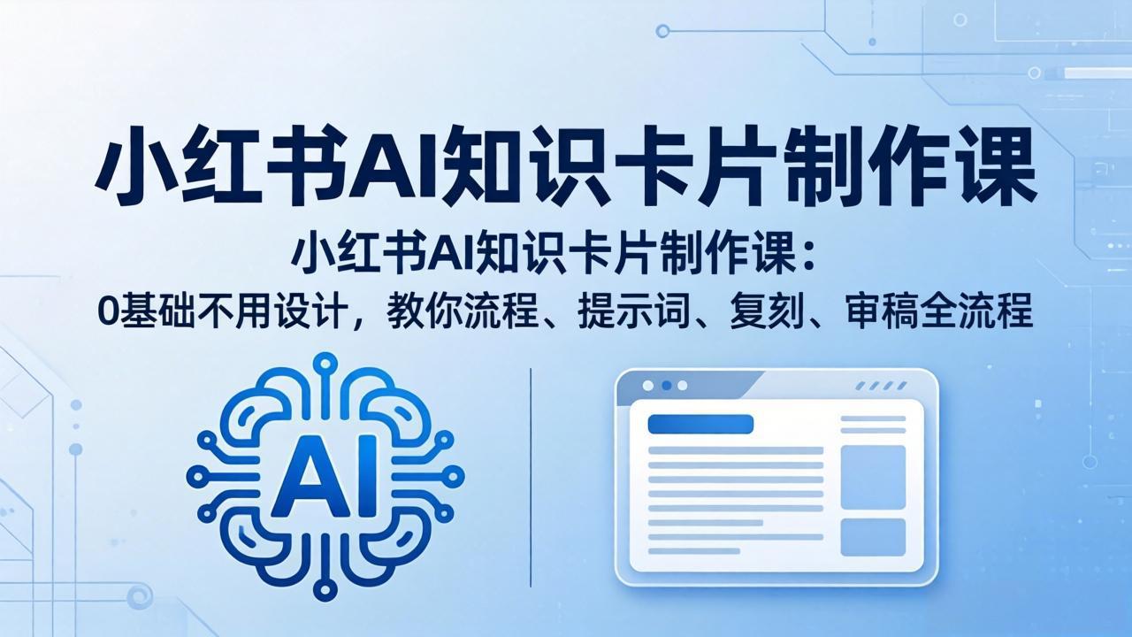 小红书AI知识卡片制作课：0基础不用设计，教你流程、提示词、复刻、审稿全流程-瀚洪创业网