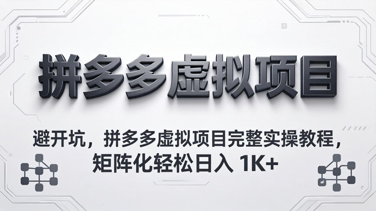 避开坑，拼多多虚拟项目完整实操教程，矩阵化轻松日入 1K+-瀚洪创业网