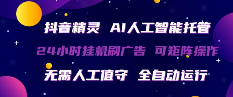 抖音精灵AI人工智能托管，24小时全自动刷广告，无需人工值守，可矩阵操作【揭秘】-瀚洪创业网