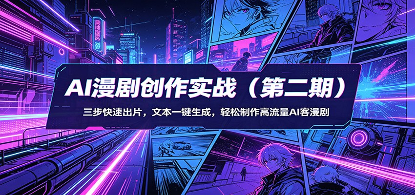 AI漫剧创作实战(第二期)：三步快速出片，文本一键生成，轻松制作高流量AI客漫剧-瀚洪创业网