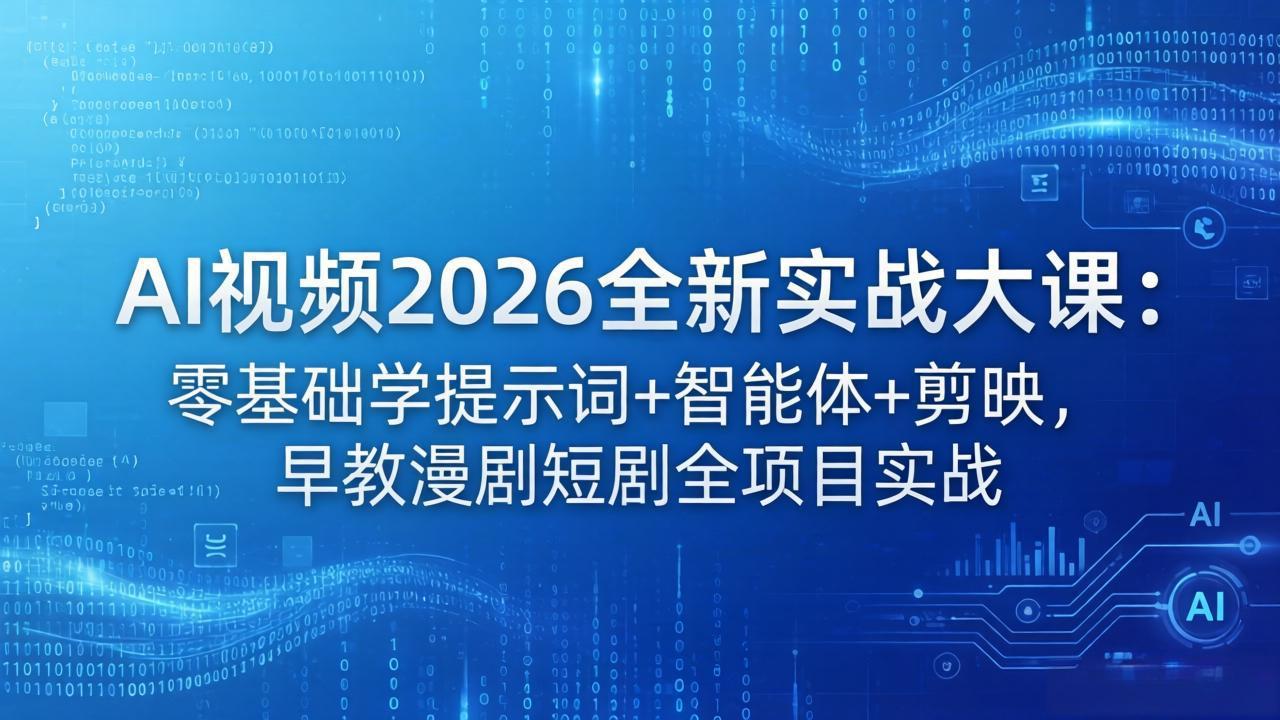 AI视频2026全新实战大课：零基础学提示词+智能体+剪映，早教漫剧短剧全项目实战-瀚洪创业网
