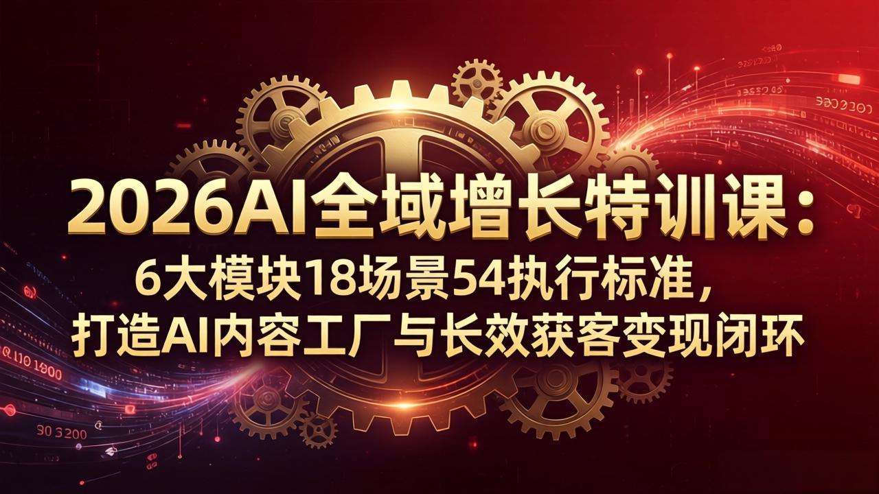 2026AI全域增长特训课：6大模块18场景54执行标准，打造AI内容工厂与长效获客变现闭环-瀚洪创业网