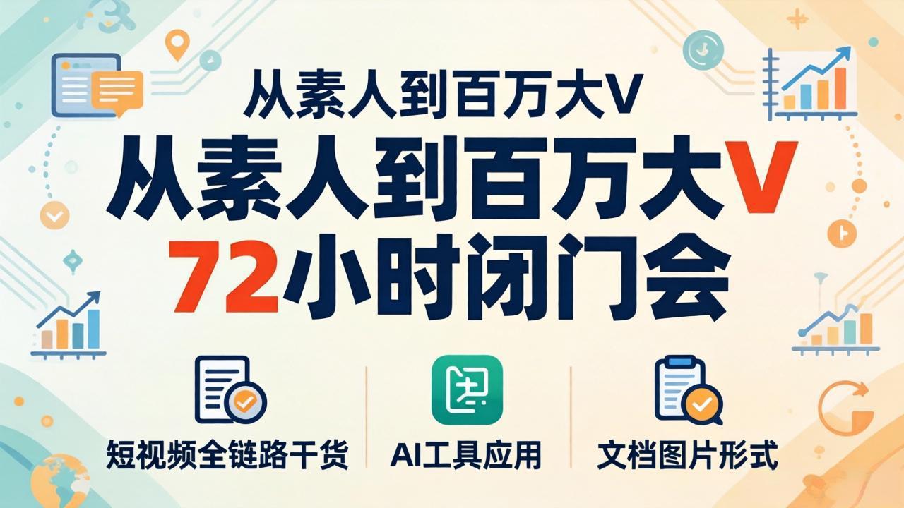 从素人到百万大V 72小时闭门会：短视频全链路干货+AI工具应用，文档图片形式轻松学变现-瀚洪创业网