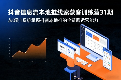 抖音信息流本地推线索获客训练营31期，从0到1系统掌握抖音本地推的全链路运营能力(更新0421)-瀚洪创业网