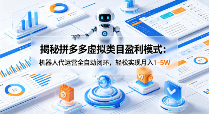 揭秘拼多多虚拟类目盈利模式：机器人代运营全自动闭环，轻松实现月入1-5W-瀚洪创业网