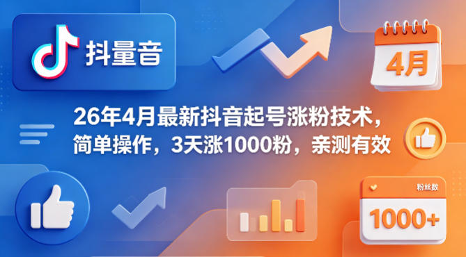 26年4月最新抖音起号涨粉技术，简单操作，3天涨1000粉，亲测有效-瀚洪创业网
