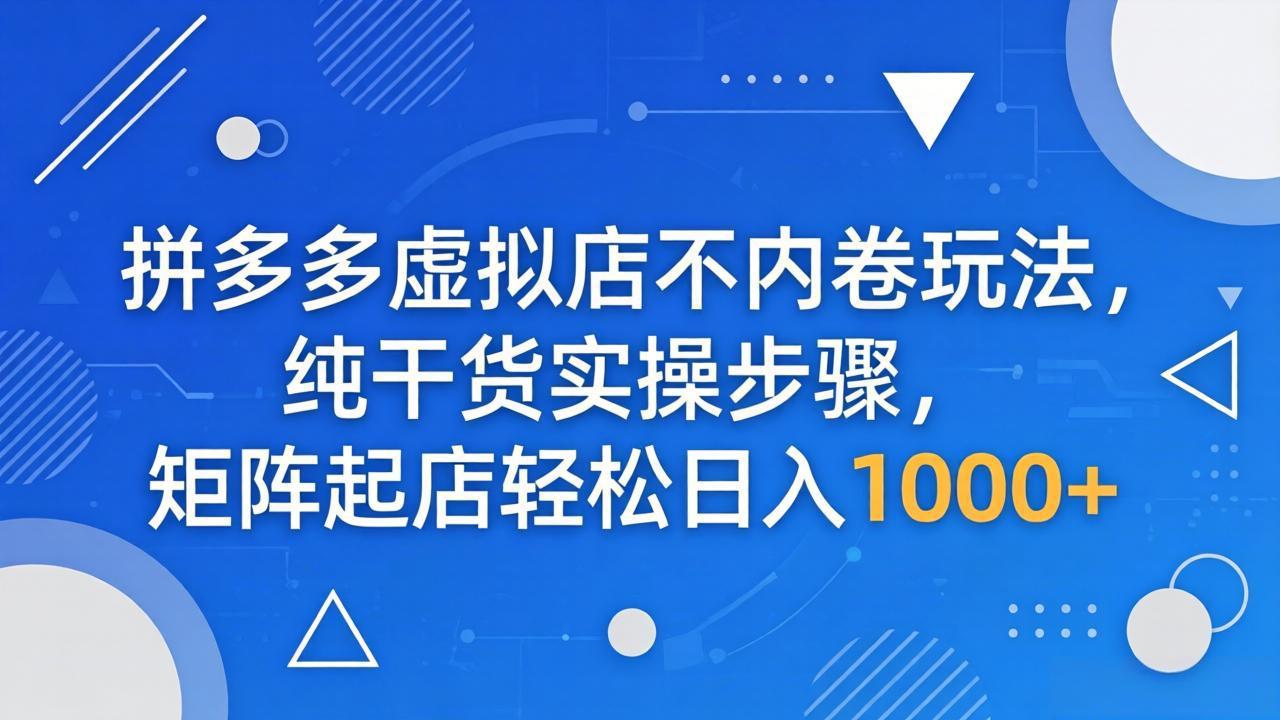 拼多多虚拟店不内卷玩法，纯干货实操步骤，矩阵起店轻松日入 1000+-瀚洪创业网