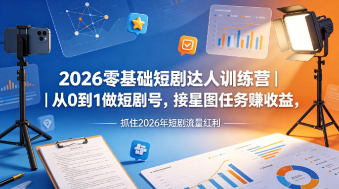 2026零基础短剧达人训练营｜从0到1做短剧号，接星图任务賺收益，抓住2026年短剧流量红利-瀚洪创业网