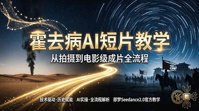 《霍去病》AI短片教学：即梦AI Seedance2.0实操，从拍摄到电影级成片全流程-瀚洪创业网