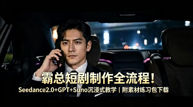 霸总短剧制作全流程！Seedance2.0+GPT+Suno沉浸式教学｜附素材练习包下载-瀚洪创业网