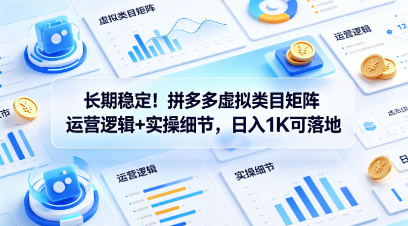 长期稳定！拼多多虚拟类目矩阵运营逻辑+实操细节，日入1K可落地【揭秘】-瀚洪创业网