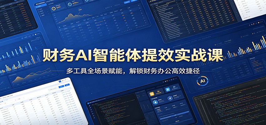 财务AI智能体提效实战课：多工具全场景赋能，解锁财务办公高效捷径-瀚洪创业网