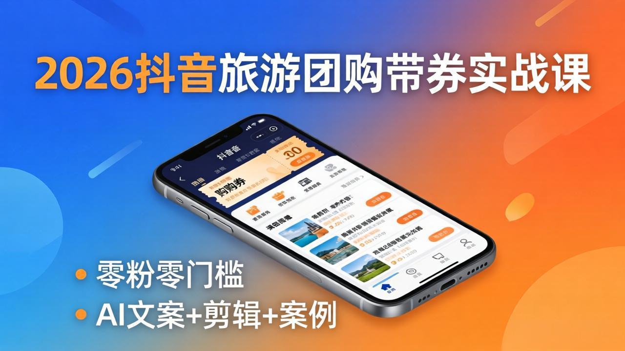2026抖音旅游团购带券实战课：零粉零门槛，AI文案+剪辑+案例，躺着赚门票佣金-瀚洪创业网