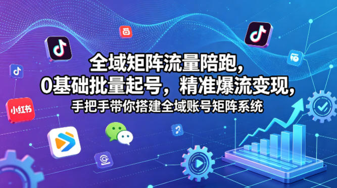 全域矩阵流量陪跑，0基础批量起号，精准爆流变现，手把手带你搭建全域账号矩阵系统-瀚洪创业网