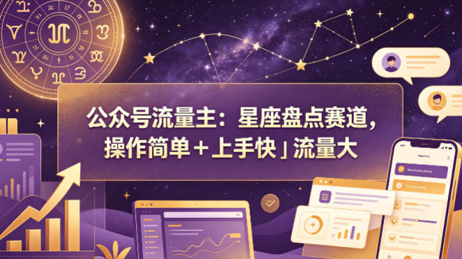 公众号流量主：星座盘点赛道，操作简单＋上手快＋流量大-瀚洪创业网