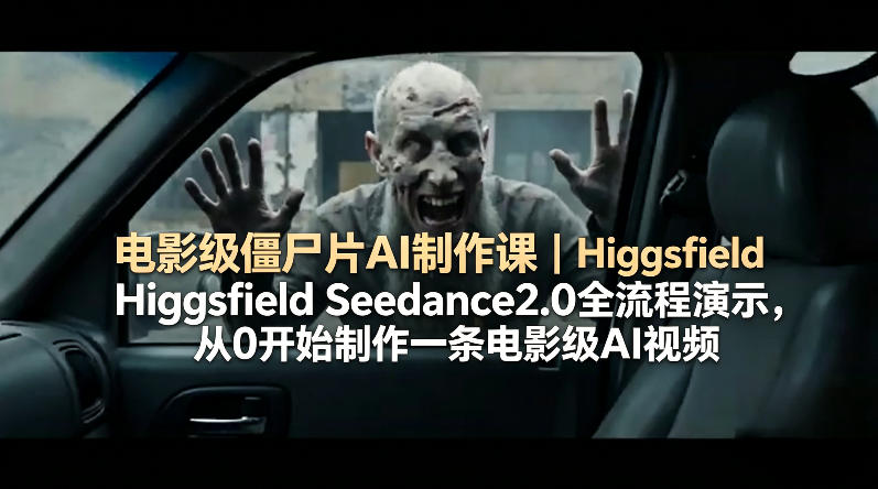 电影级僵尸片AI制作课｜Higgsfield Seedance2.0全流程演示，从0开始制作一条电影级AI视频-瀚洪创业网