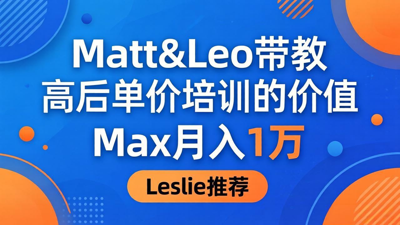 为啥都夸这高客单价培训？Matt&Leo 带教，Max 月入 1 万、Leslie 说最值！-瀚洪创业网