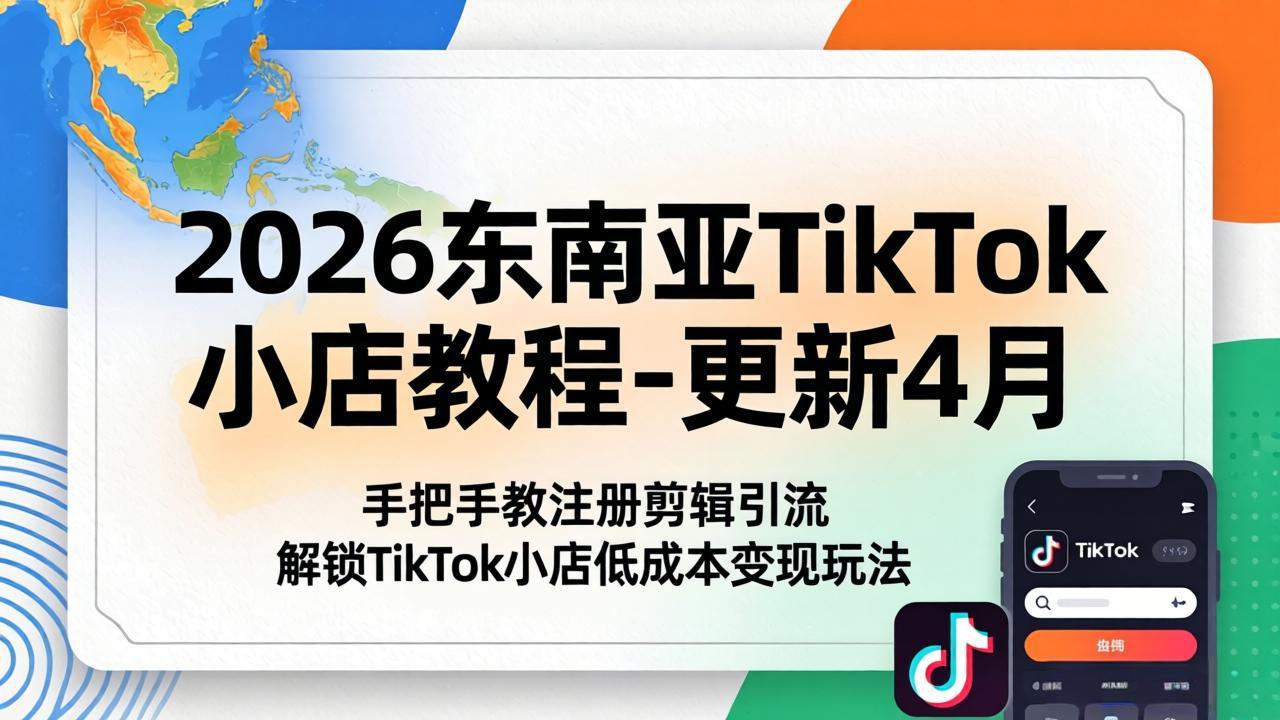 2026东南亚TikTok小店教程-更新4月，手把手教注册剪辑引流，解锁TikTok小店低成本变现玩法-瀚洪创业网