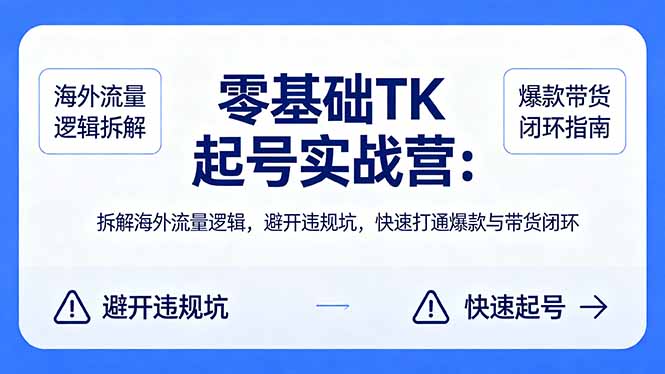 零基础 TK 起号实战营：拆解海外流量逻辑，避开违规坑，快速打通爆款与带货闭环-瀚洪创业网